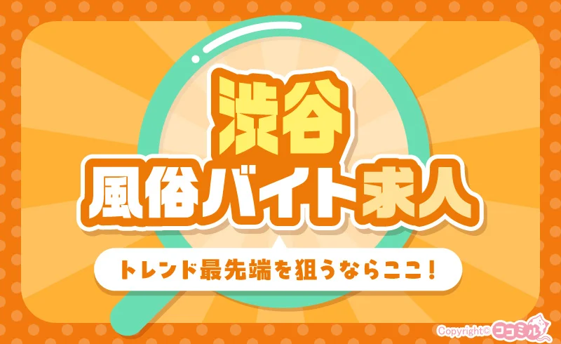 渋谷のおすすめ風俗バイト特集♡トレンド最先端を狙うならここ!