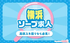 高収入狙うなら必見！激戦区・横浜のおすすめソープ求人特集