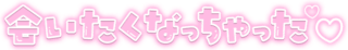 「会いたくなっちゃった」クリアツヤ文字