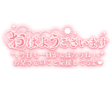 「おはようございます 今日も一日がんばろうね！ お兄さんのこと応援してるよ♥」長文