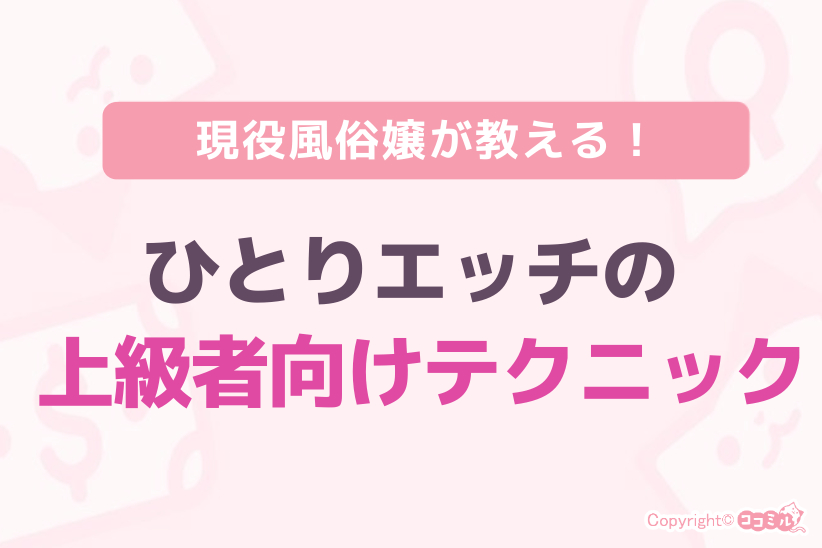 現役風俗嬢が教える!ひとりエッチの上級者向けテクニック|ジョシミル