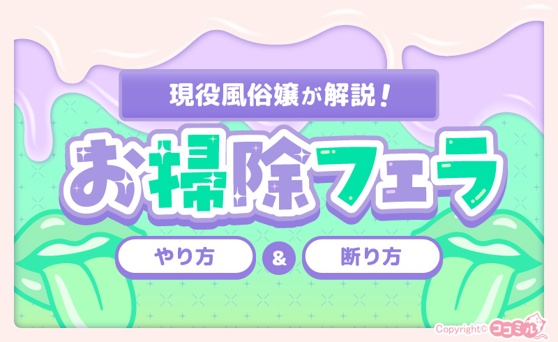 お掃除フェラとは？やり方や嫌な場合の断り方を歴4年以上の現役風俗嬢が解説！