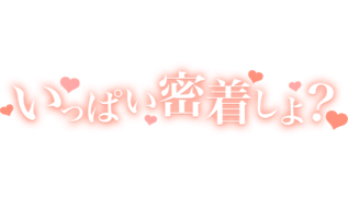 「いっぱい密着しよ？」ハート