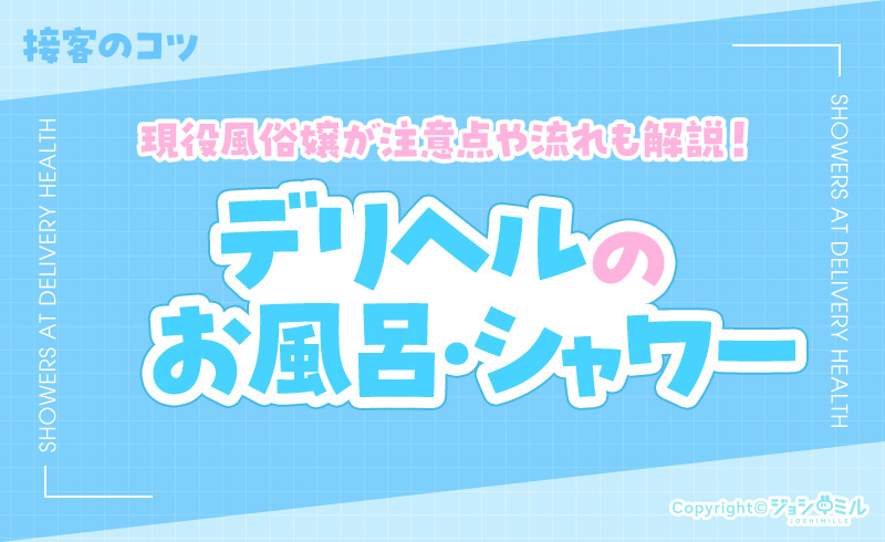 デリヘルのシャワー・お風呂の流れを現役風俗嬢が解説!接客のコツや注意点も紹介