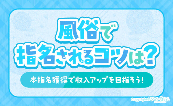 風俗で指名されるコツとは？本指名獲得で収入アップを目指そう！