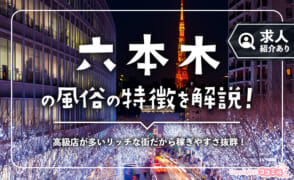 六本木の風俗の特徴！未経験者でも効率良く稼げるイチオシ求人も紹介