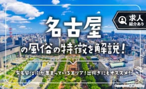 名古屋の風俗の特徴！風俗街7選の場所＆出稼ぎの口コミ体験談も紹介