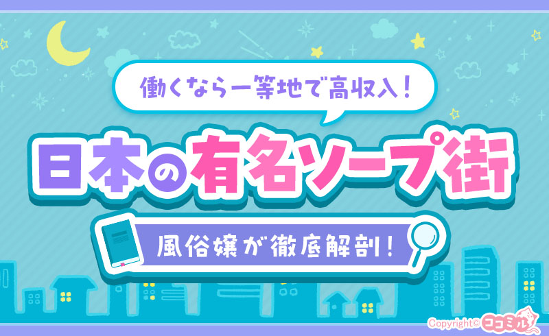 日本の有名ソープ街を風俗嬢が徹底解剖!働くなら一等地で高収入!