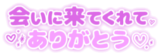 「会いに来てくれてありがとう♡」丸み文字
