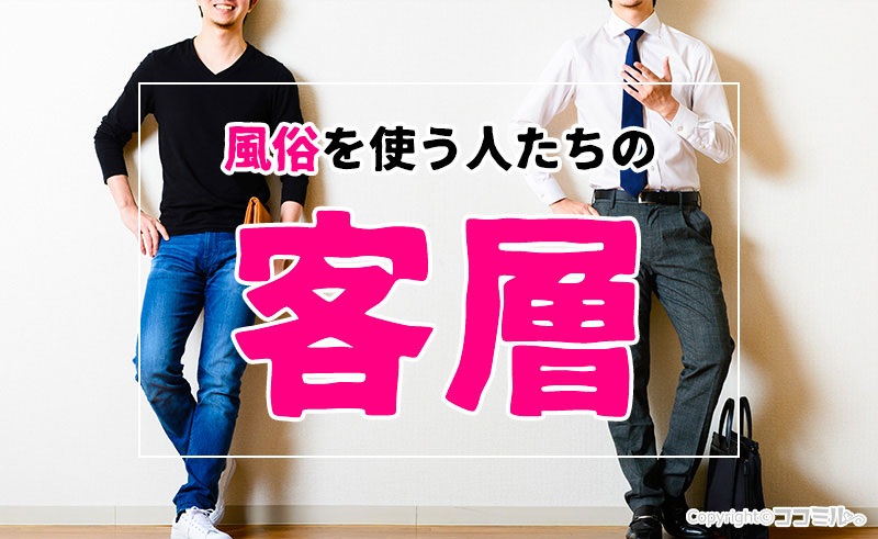 風俗の客層とは？タイプ別に有効な接客方法・客層が良いエリアも紹介！