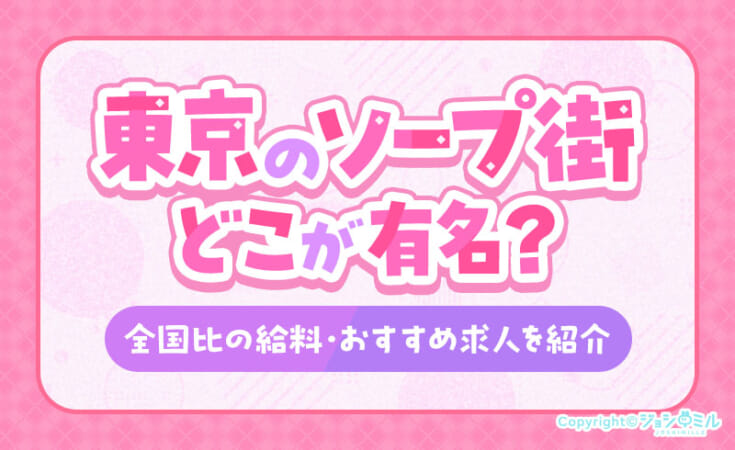 東京のソープ街はどこが有名？全国比の給料やおすすめ求人を紹介